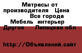 Матрасы от производителя › Цена ­ 6 850 - Все города Мебель, интерьер » Другое   . Липецкая обл.